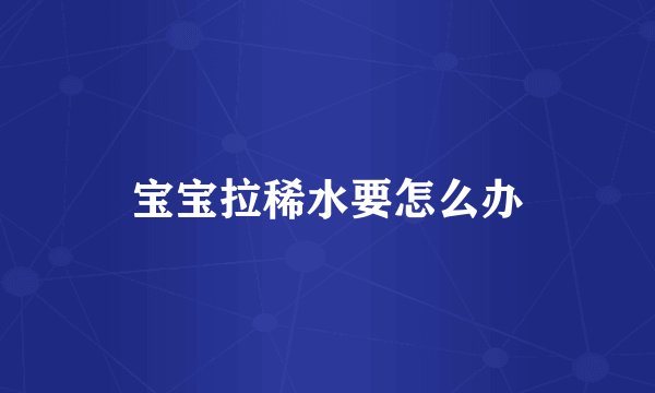 宝宝拉稀水要怎么办