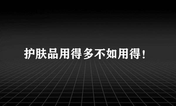 护肤品用得多不如用得!