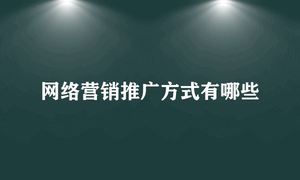 网络营销推广方式有哪些