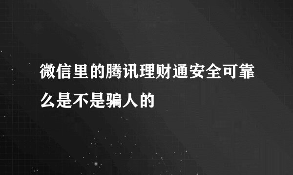 微信里的腾讯理财通安全可靠么是不是骗人的