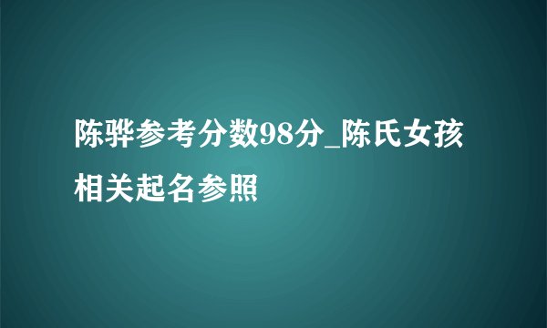 陈骅参考分数98分_陈氏女孩相关起名参照