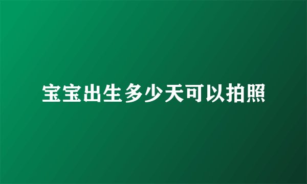 宝宝出生多少天可以拍照