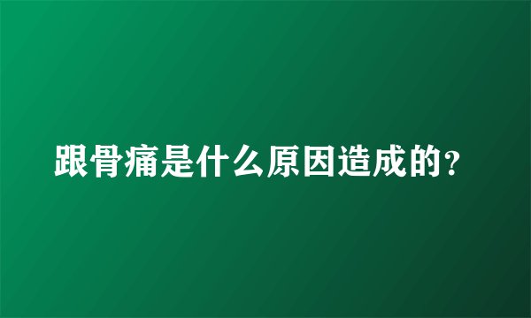 跟骨痛是什么原因造成的?