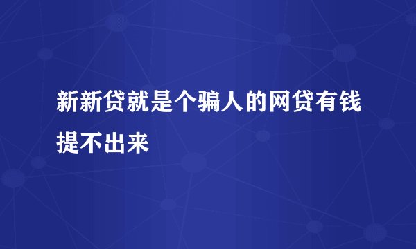 新新贷就是个骗人的网贷有钱提不出来