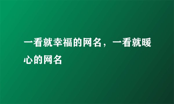 一看就幸福的网名，一看就暖心的网名