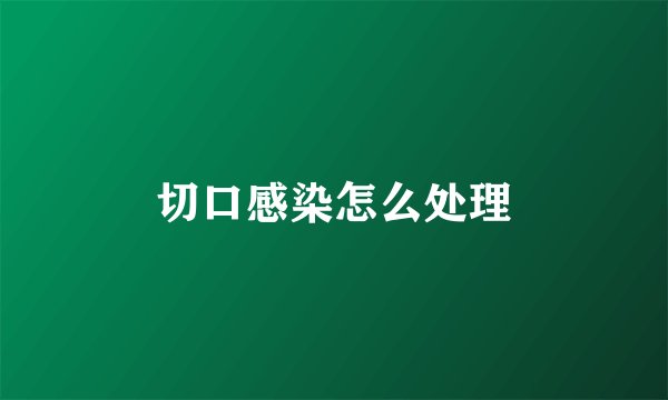 切口感染怎么处理