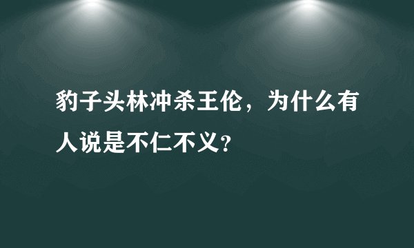 豹子头林冲杀王伦，为什么有人说是不仁不义？