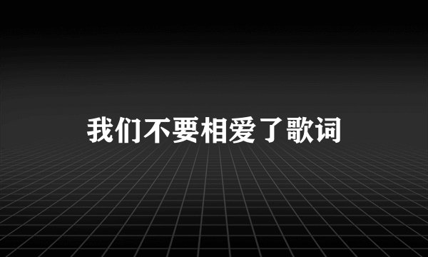 我们不要相爱了歌词