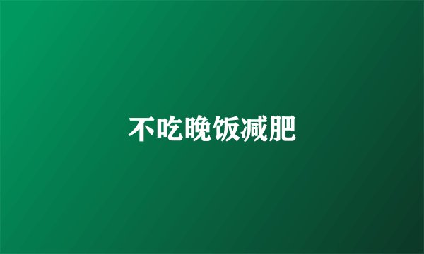 不吃晚饭减肥