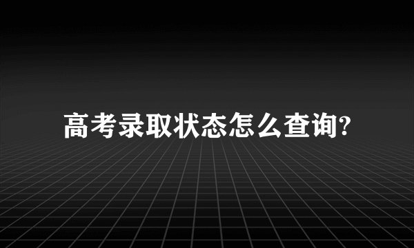 高考录取状态怎么查询?