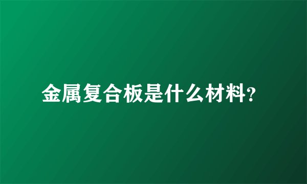 金属复合板是什么材料？
