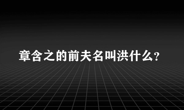 章含之的前夫名叫洪什么？