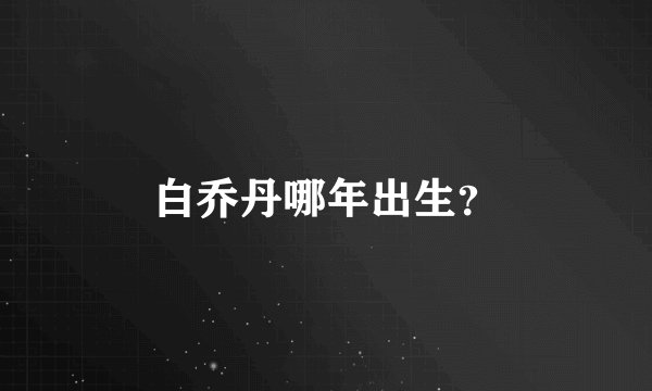 白乔丹哪年出生？
