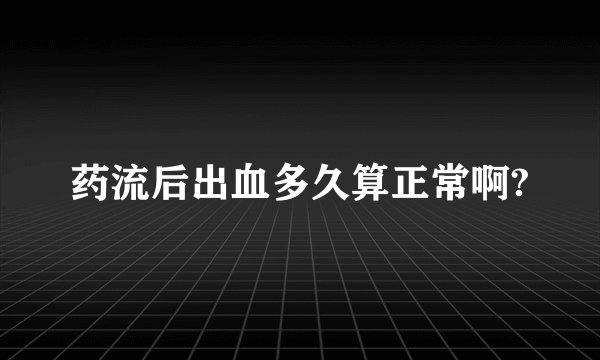 药流后出血多久算正常啊?