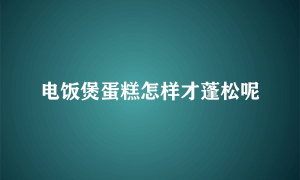 电饭煲蛋糕怎样才蓬松呢