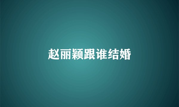 赵丽颖跟谁结婚