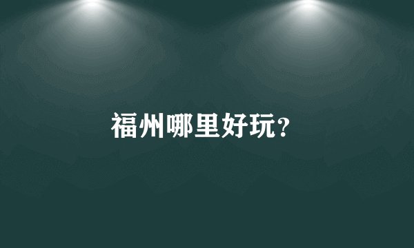 福州哪里好玩？