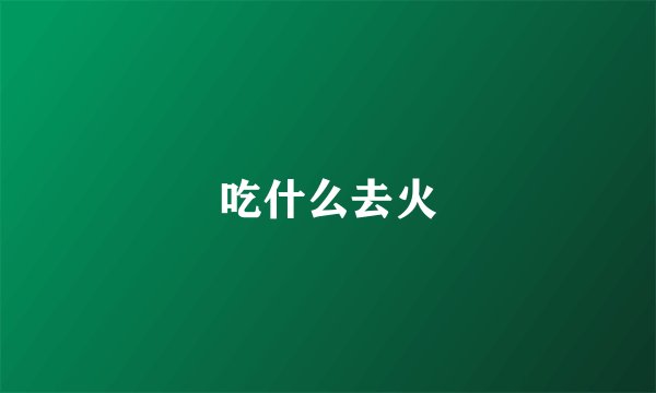 吃什么去火
