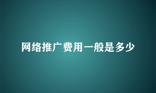 网络推广费用一般是多少