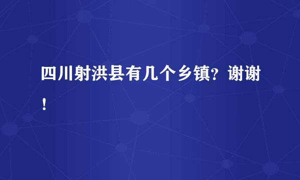 四川射洪县有几个乡镇？谢谢！