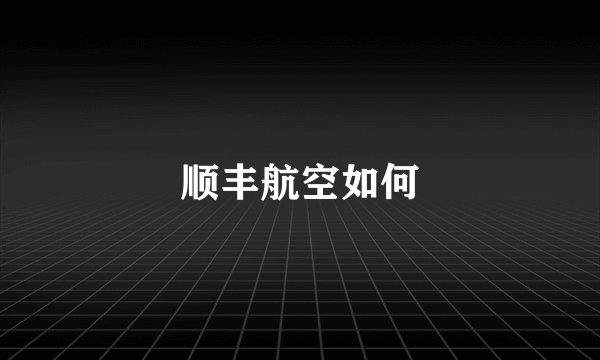 顺丰航空如何
