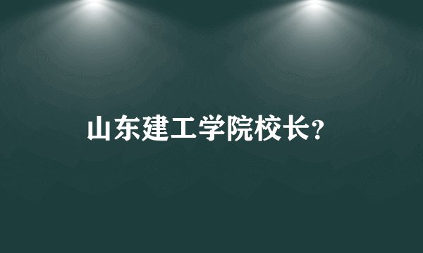 山东建工学院校长?