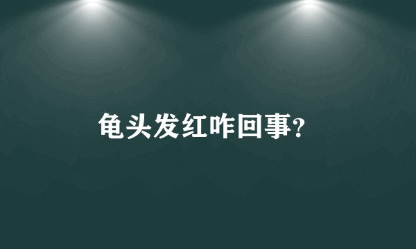 龟头发红咋回事?