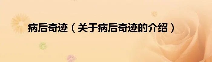 病后奇迹（关于病后奇迹的介绍）