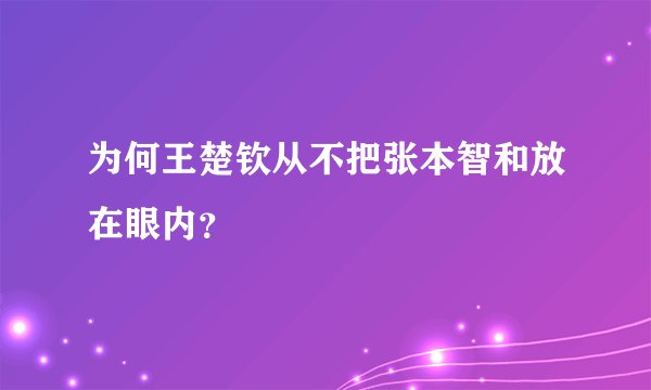 为何王楚钦从不把张本智和放在眼内？