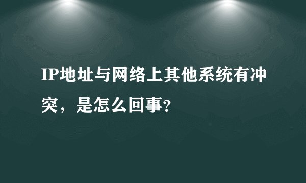 IP地址与网络上其他系统有冲突,是怎么回事?