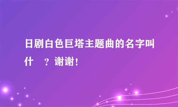 日剧白色巨塔主题曲的名字叫什麼?谢谢!