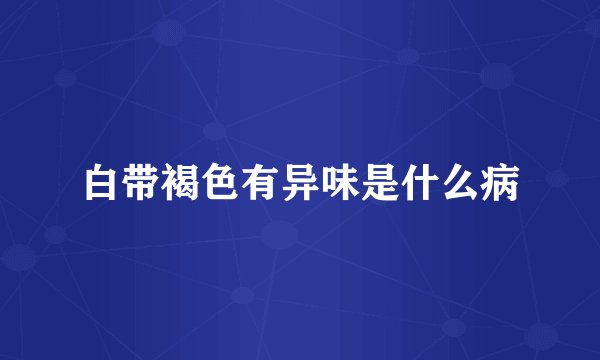 白带褐色有异味是什么病