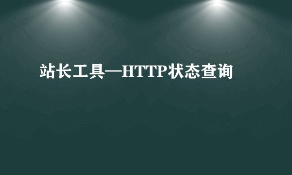 站长工具—HTTP状态查询