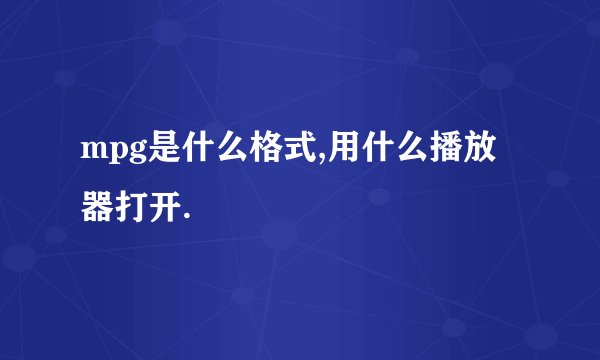 mpg是什么格式,用什么播放器打开.