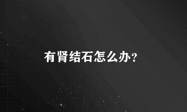 有肾结石怎么办?