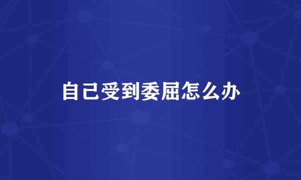 自己受到委屈怎么办