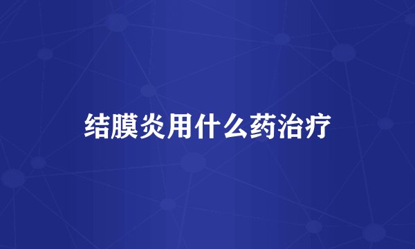 结膜炎用什么药治疗