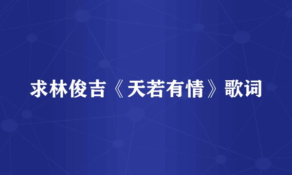 求林俊吉《天若有情》歌词