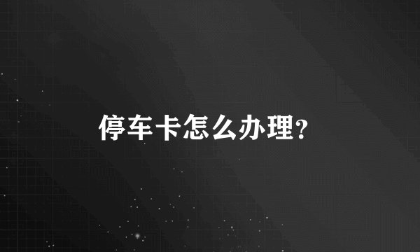 停车卡怎么办理？