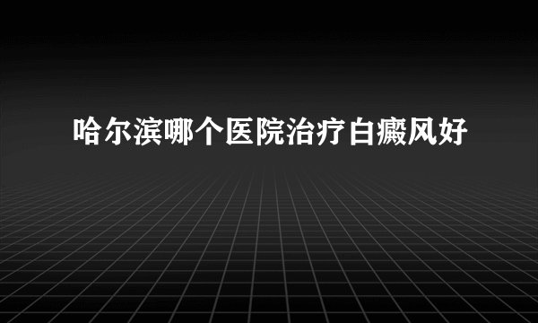 哈尔滨哪个医院治疗白癜风好