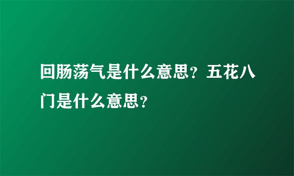 回肠荡气是什么意思？五花八门是什么意思？