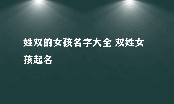 姓双的女孩名字大全 双姓女孩起名