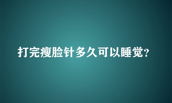 打完瘦脸针多久可以睡觉？