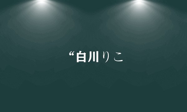 “白川りこ