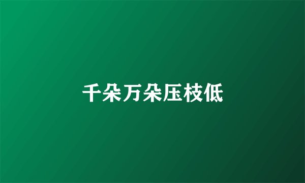 千朵万朵压枝低
