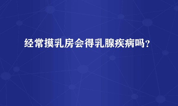 经常摸乳房会得乳腺疾病吗？