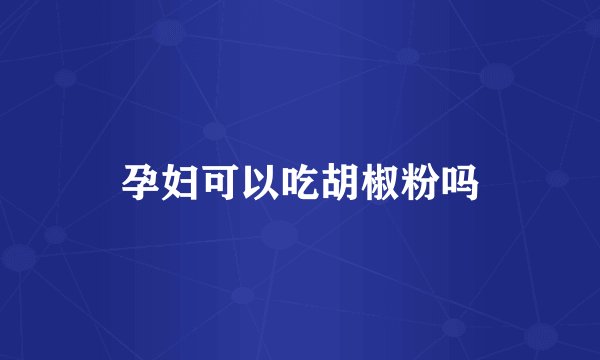 孕妇可以吃胡椒粉吗