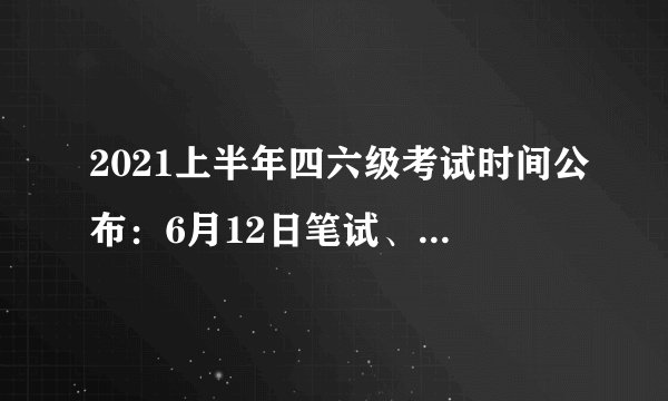 2021上半年四六级考试时间公布:6月12日笔试、提供电子成绩单