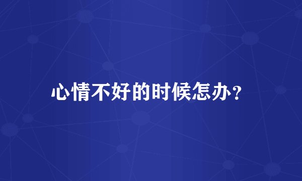 心情不好的时候怎办？