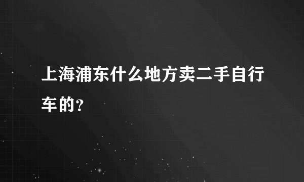 上海浦东什么地方卖二手自行车的？